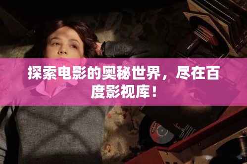 探索电影的奥秘世界,尽在百度影视库!