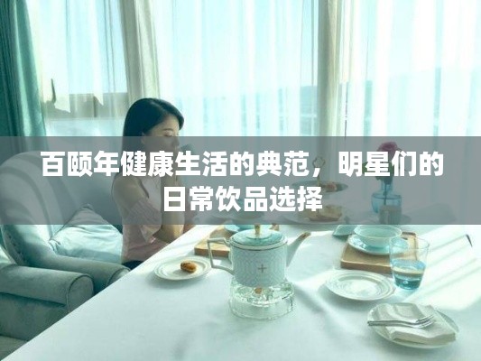 百颐年健康生活的典范,明星们的日常饮品选择