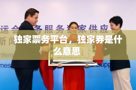 独家票务平台,独家券是什么意思