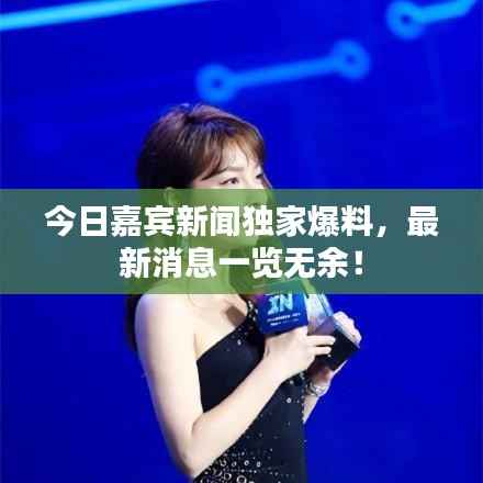 今日嘉宾新闻独家爆料,最新消息一览无余!