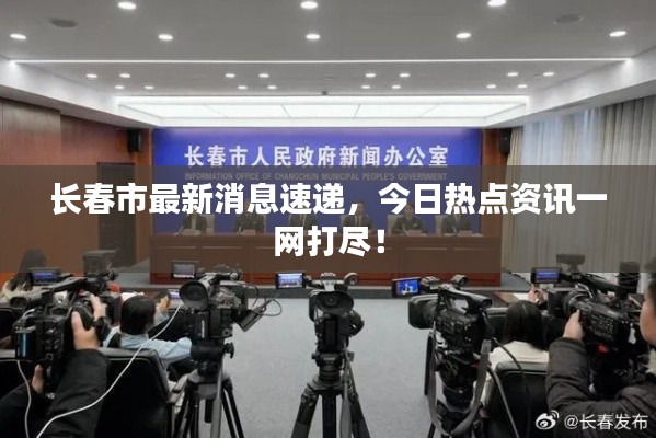 长春市最新消息速递,今日热点资讯一网打尽!