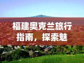 福建奥克兰旅行指南,探索魅力无限的度假胜地