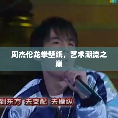 周杰伦龙拳壁纸,艺术潮流之巅