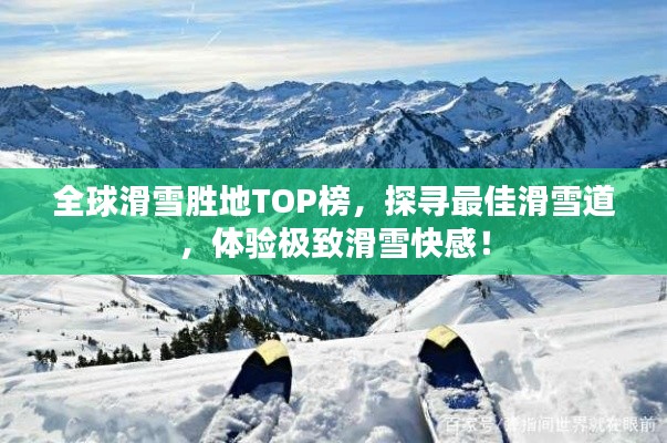 全球滑雪胜地TOP榜,探寻最佳滑雪道,体验极致滑雪快感!