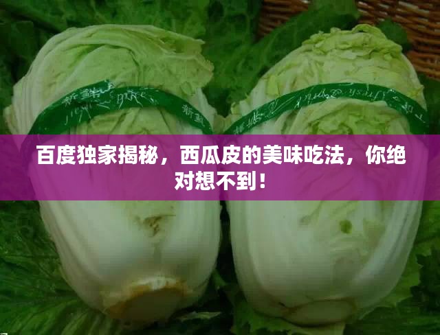 百度独家揭秘,西瓜皮的美味吃法,你绝对想不到!