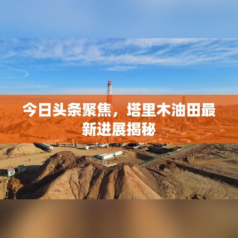今日头条聚焦,塔里木油田最新进展揭秘