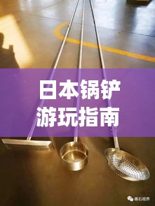 日本锅铲游玩指南,带你探寻独特风情!