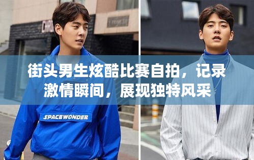 街头男生炫酷比赛自拍,记录激情瞬间,展现独特风采