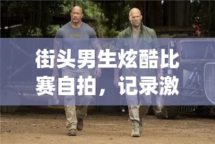 街头男生炫酷比赛自拍,记录激情瞬间,展现独特风采