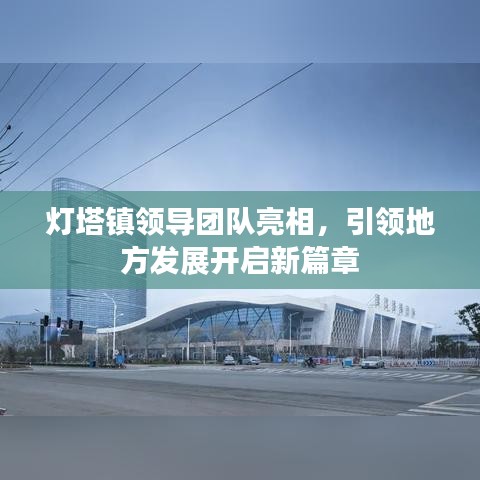 灯塔镇领导团队亮相,引领地方发展开启新篇章