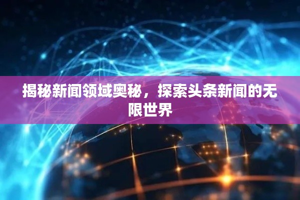揭秘新闻领域奥秘,探索头条新闻的无限世界