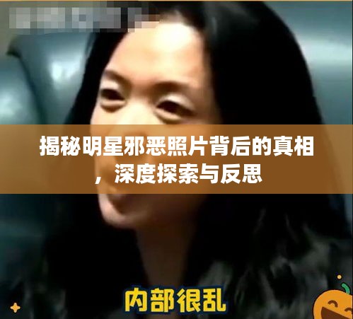 揭秘明星邪恶照片背后的真相,深度探索与反思