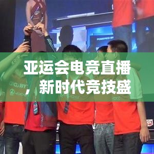 亚运会电竞直播，新时代竞技盛宴，不容错过的视觉盛宴！