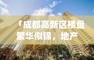 「成都高新区楼盘繁华似锦,地产市场热度不减」