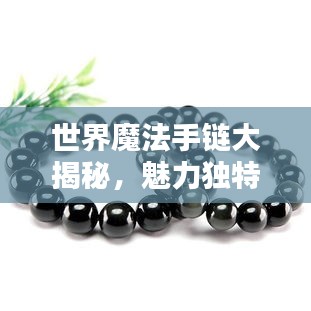 世界魔法手链大揭秘,魅力独特,神秘力量排名榜单!