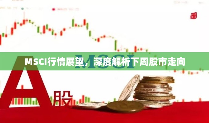 MSCI行情展望,深度解析下周股市走向