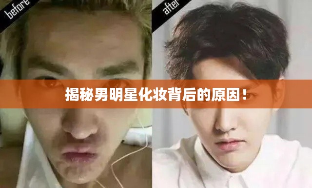揭秘男明星化妆背后的原因!