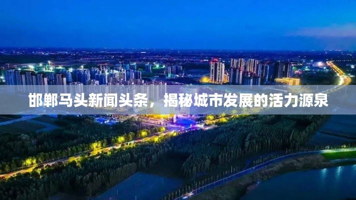 邯郸马头新闻头条，揭秘城市发展的活力源泉