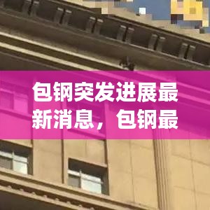 包钢突发进展最新消息,包钢最近有好消息吗