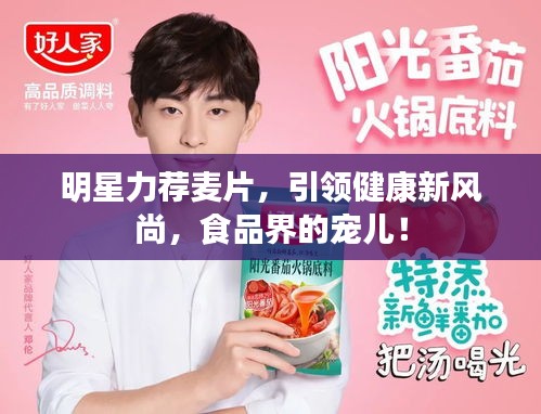 明星力荐麦片,引领健康新风尚,食品界的宠儿!