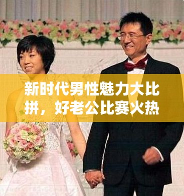 新时代男性魅力大比拼,好老公比赛火热开启!