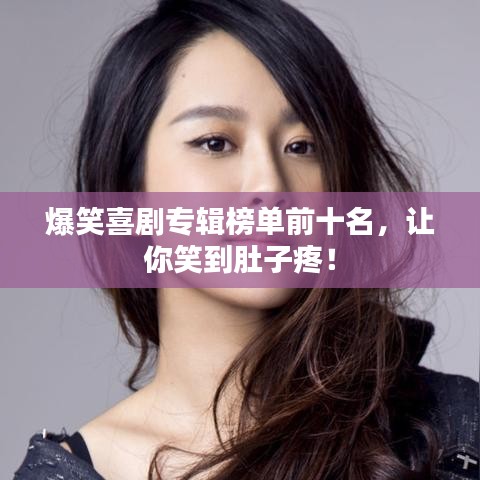 爆笑喜剧专辑榜单前十名,让你笑到肚子疼!