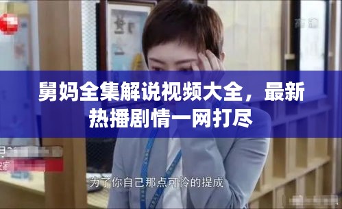 舅妈全集解说视频大全,最新热播剧情一网打尽