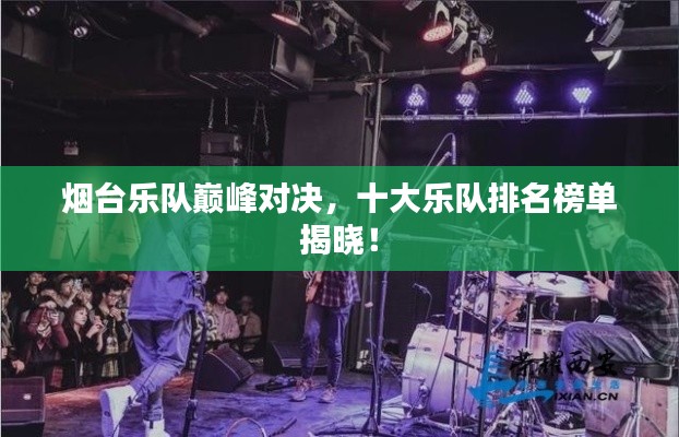 烟台乐队巅峰对决,十大乐队排名榜单揭晓!